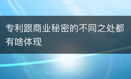 专利跟商业秘密的不同之处都有啥体现