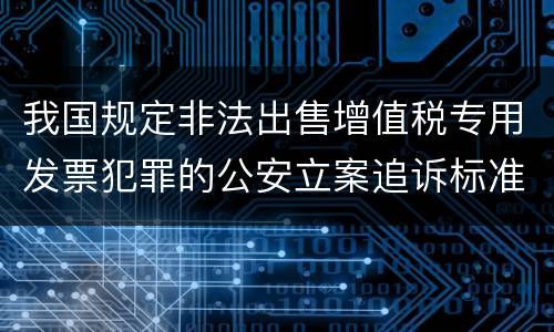 我国规定非法出售增值税专用发票犯罪的公安立案追诉标准是怎么规定