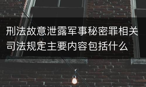 刑法故意泄露军事秘密罪相关司法规定主要内容包括什么