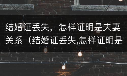 结婚证丢失，怎样证明是夫妻关系（结婚证丢失,怎样证明是夫妻关系呢）