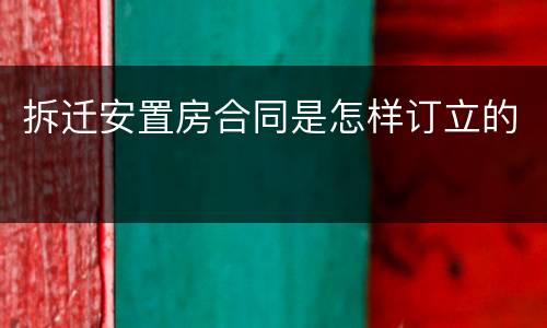 拆迁安置房合同是怎样订立的