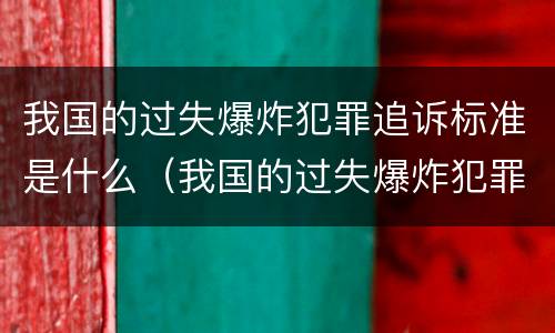 我国的过失爆炸犯罪追诉标准是什么（我国的过失爆炸犯罪追诉标准是什么）