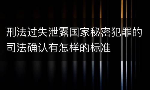 刑法过失泄露国家秘密犯罪的司法确认有怎样的标准