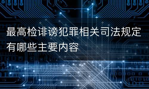 最高检诽谤犯罪相关司法规定有哪些主要内容