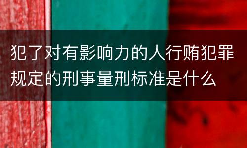 犯了对有影响力的人行贿犯罪规定的刑事量刑标准是什么