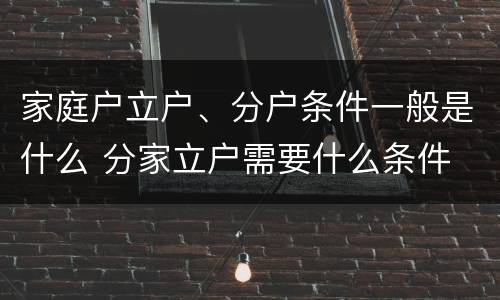 家庭户立户、分户条件一般是什么 分家立户需要什么条件