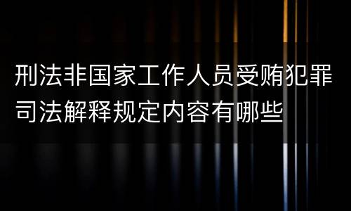 刑法非国家工作人员受贿犯罪司法解释规定内容有哪些