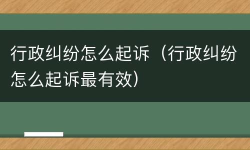 行政纠纷怎么起诉（行政纠纷怎么起诉最有效）