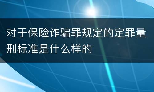 对于保险诈骗罪规定的定罪量刑标准是什么样的
