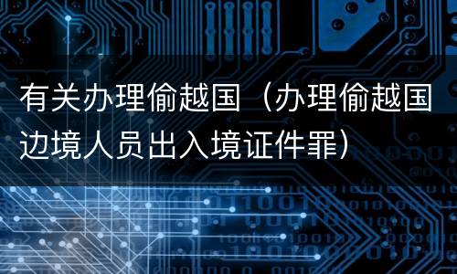 有关办理偷越国（办理偷越国边境人员出入境证件罪）