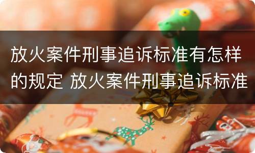 放火案件刑事追诉标准有怎样的规定 放火案件刑事追诉标准有怎样的规定和要求