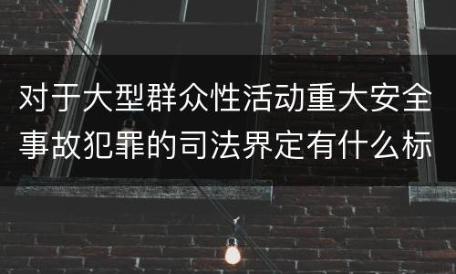 对于大型群众性活动重大安全事故犯罪的司法界定有什么标准