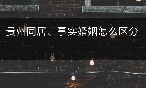 贵州同居、事实婚姻怎么区分