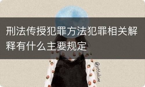 刑法传授犯罪方法犯罪相关解释有什么主要规定
