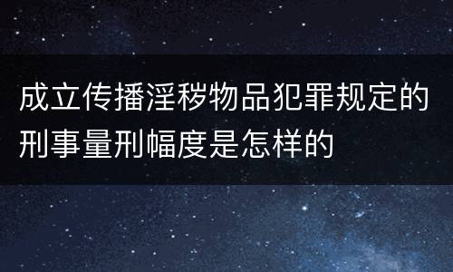 成立传播淫秽物品犯罪规定的刑事量刑幅度是怎样的