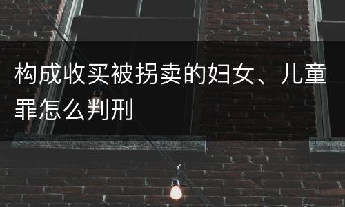 构成收买被拐卖的妇女、儿童罪怎么判刑