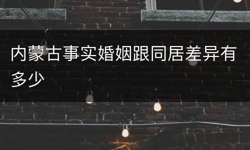 内蒙古事实婚姻跟同居差异有多少