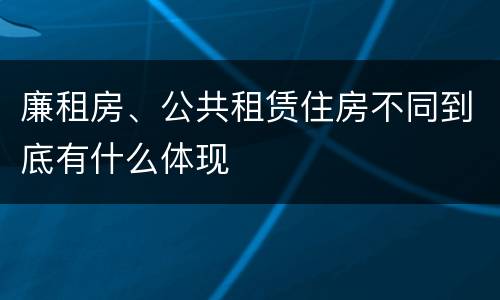 廉租房、公共租赁住房不同到底有什么体现
