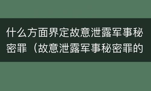 什么方面界定故意泄露军事秘密罪（故意泄露军事秘密罪的主体）