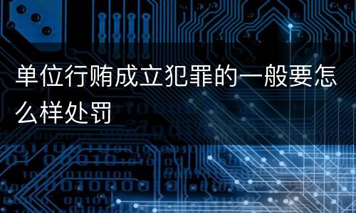 单位行贿成立犯罪的一般要怎么样处罚