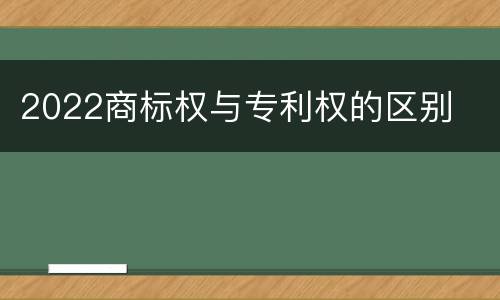2022商标权与专利权的区别