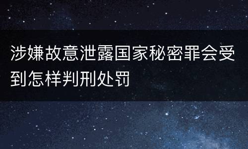 涉嫌故意泄露国家秘密罪会受到怎样判刑处罚