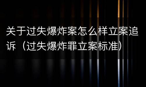 关于过失爆炸案怎么样立案追诉（过失爆炸罪立案标准）