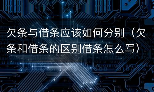 欠条与借条应该如何分别（欠条和借条的区别借条怎么写）