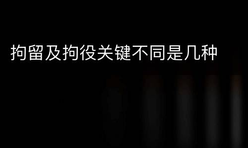 拘留及拘役关键不同是几种
