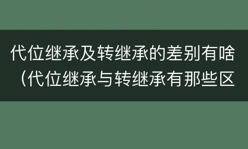 代位继承及转继承的差别有啥（代位继承与转继承有那些区别）