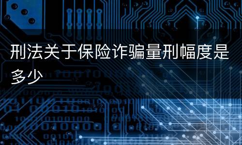 刑法关于保险诈骗量刑幅度是多少