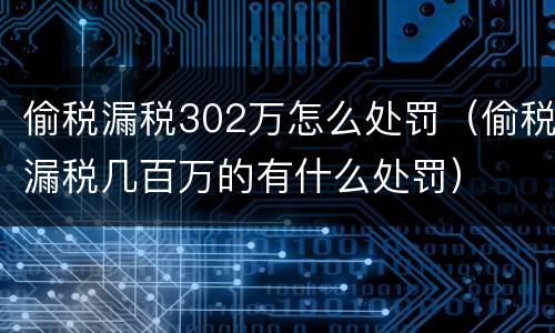 偷税漏税302万怎么处罚（偷税漏税几百万的有什么处罚）