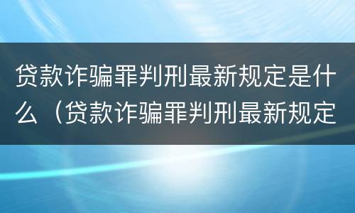 贷款诈骗罪判刑最新规定是什么（贷款诈骗罪判刑最新规定是什么样的）