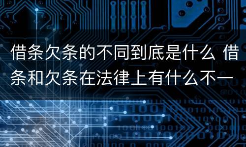 借条欠条的不同到底是什么 借条和欠条在法律上有什么不一样的地方