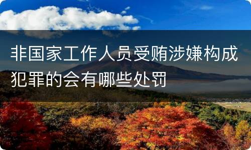 非国家工作人员受贿涉嫌构成犯罪的会有哪些处罚