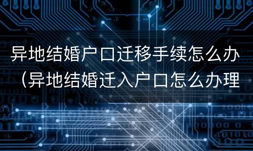 异地结婚户口迁移手续怎么办（异地结婚迁入户口怎么办理）