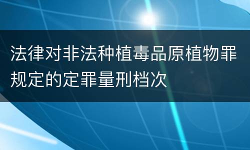 法律对非法种植毒品原植物罪规定的定罪量刑档次