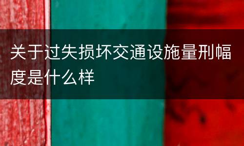 关于过失损坏交通设施量刑幅度是什么样