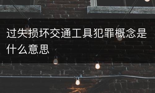 过失损坏交通工具犯罪概念是什么意思