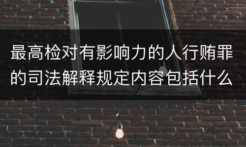最高检对有影响力的人行贿罪的司法解释规定内容包括什么