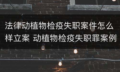 法律动植物检疫失职案件怎么样立案 动植物检疫失职罪案例
