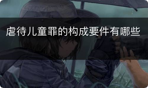 虐待儿童罪的构成要件有哪些