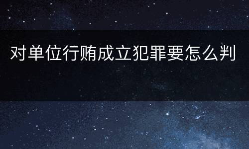 对单位行贿成立犯罪要怎么判