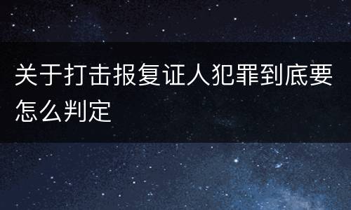 关于打击报复证人犯罪到底要怎么判定