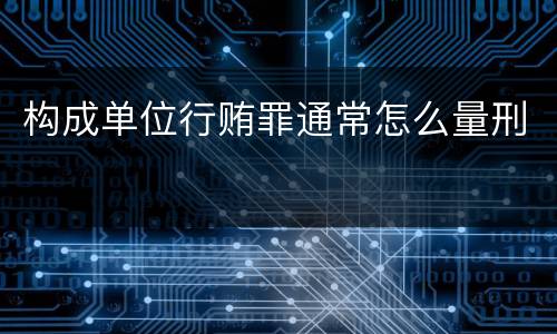 构成单位行贿罪通常怎么量刑