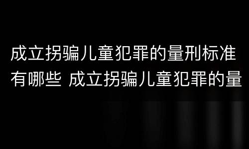 成立拐骗儿童犯罪的量刑标准有哪些 成立拐骗儿童犯罪的量刑标准有哪些规定