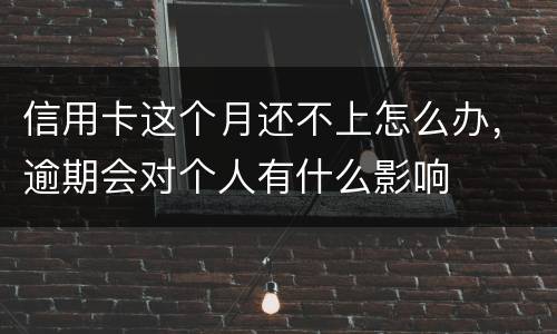 信用卡这个月还不上怎么办,逾期会对个人有什么影响