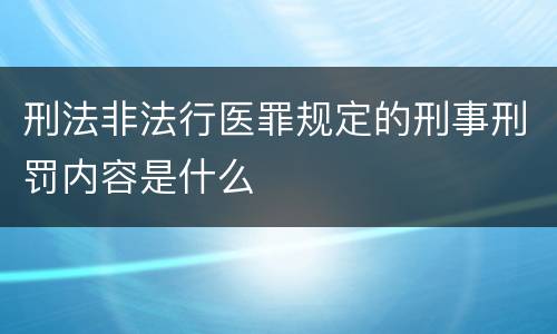 刑法非法行医罪规定的刑事刑罚内容是什么
