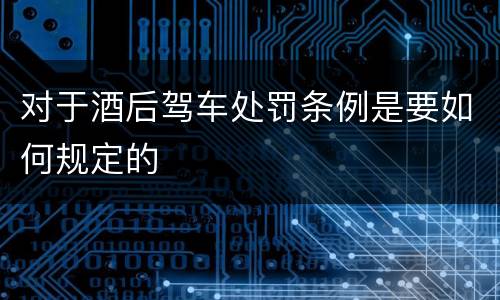 对于酒后驾车处罚条例是要如何规定的