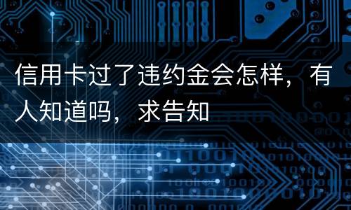 信用卡过了违约金会怎样，有人知道吗，求告知